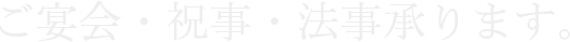 ご宴会・祝事・法事承ります。
