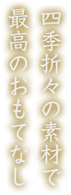 四季折々の素材で最高のおもてなし