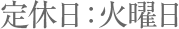 定休日　火曜日